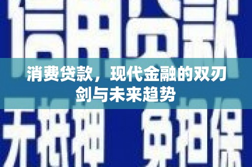 资兴消费贷款，现代金融的双刃剑与未来趋势