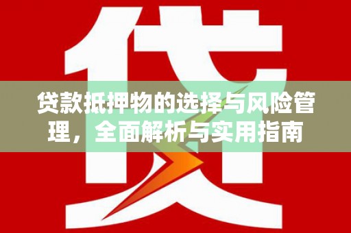 资兴贷款抵押物的选择与风险管理，全面解析与实用指南