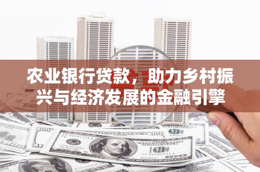 资兴农业银行贷款，助力乡村振兴与经济发展的金融引擎