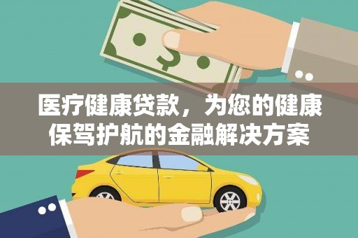 资兴医疗健康贷款，为您的健康保驾护航的金融解决方案