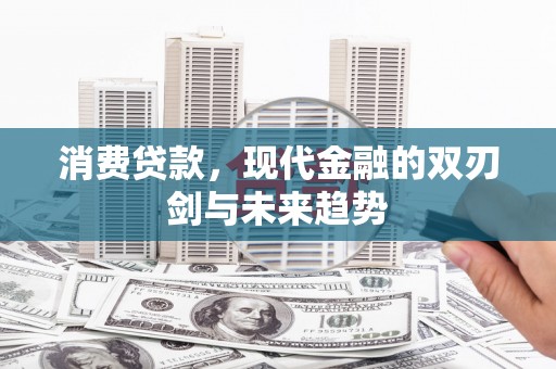 资兴消费贷款，现代金融的双刃剑与未来趋势
