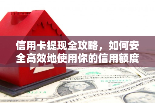 资兴信用卡提现全攻略，如何安全高效地使用你的信用额度
