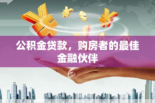 资兴公积金贷款，购房者的最佳金融伙伴