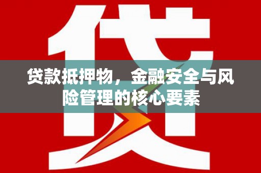 资兴贷款抵押物，金融安全与风险管理的核心要素