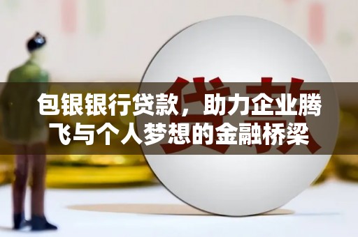 资兴包银银行贷款，助力企业腾飞与个人梦想的金融桥梁