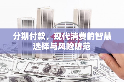 资兴分期付款，现代消费的智慧选择与风险防范