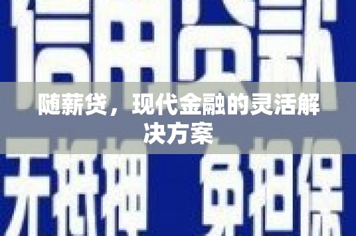 资兴随薪贷，现代金融的灵活解决方案