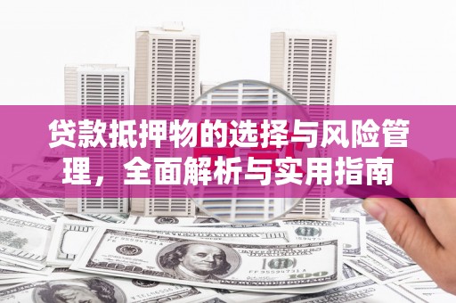 资兴贷款抵押物的选择与风险管理，全面解析与实用指南