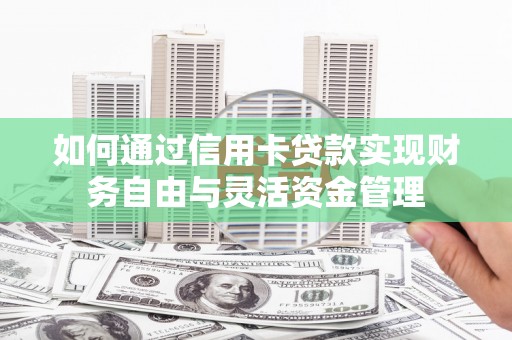 资兴如何通过信用卡贷款实现财务自由与灵活资金管理