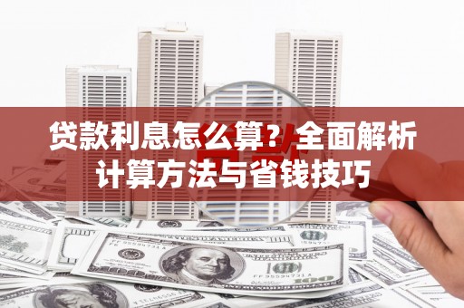 资兴贷款利息怎么算？全面解析计算方法与省钱技巧
