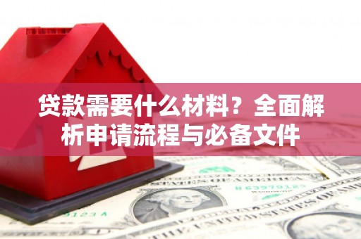 资兴贷款需要什么材料？全面解析申请流程与必备文件