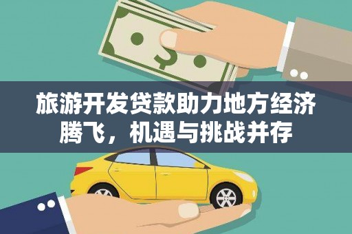 资兴旅游开发贷款助力地方经济腾飞，机遇与挑战并存