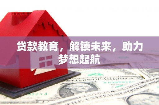 资兴贷款教育，解锁未来，助力梦想起航