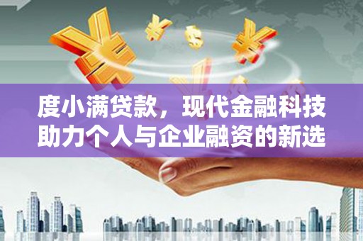 资兴度小满贷款，现代金融科技助力个人与企业融资的新选择