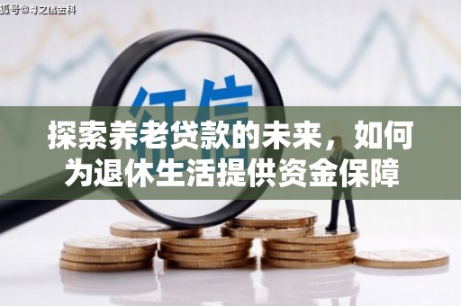 资兴探索养老贷款的未来，如何为退休生活提供资金保障