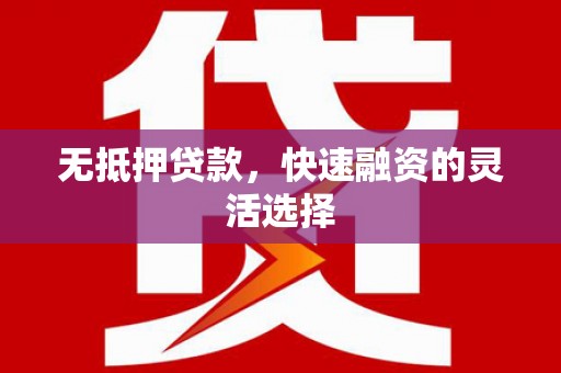 资兴无抵押贷款，快速融资的灵活选择