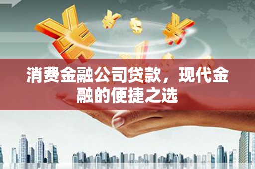 资兴消费金融公司贷款，现代金融的便捷之选