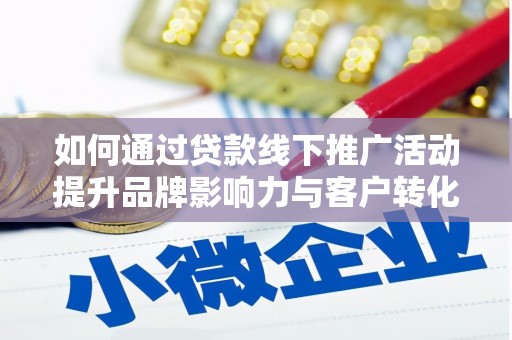 资兴如何通过贷款线下推广活动提升品牌影响力与客户转化率