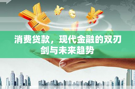 资兴消费贷款，现代金融的双刃剑与未来趋势