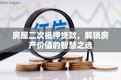 资兴房屋二次抵押贷款，解锁房产价值的智慧之选