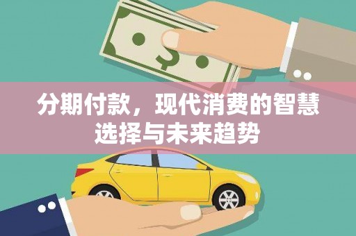 资兴分期付款，现代消费的智慧选择与未来趋势