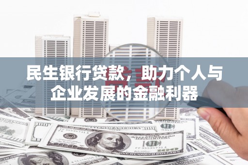 资兴民生银行贷款，助力个人与企业发展的金融利器