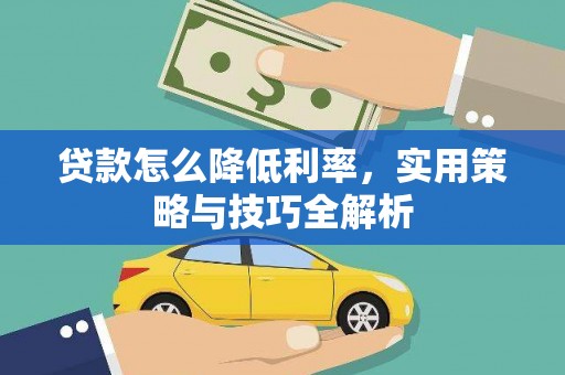 资兴贷款怎么降低利率，实用策略与技巧全解析