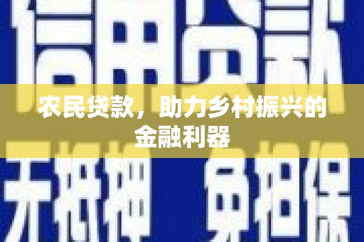资兴农民贷款，助力乡村振兴的金融利器