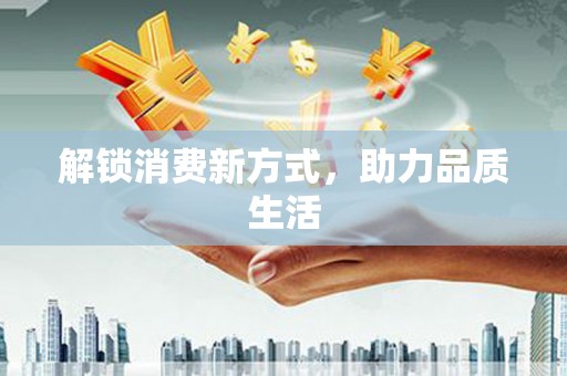 资兴解锁消费新方式，助力品质生活