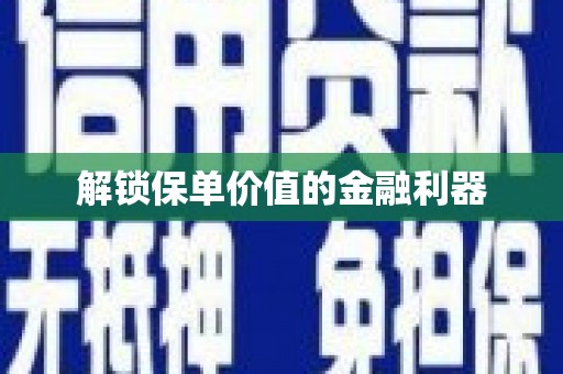 资兴解锁保单价值的金融利器