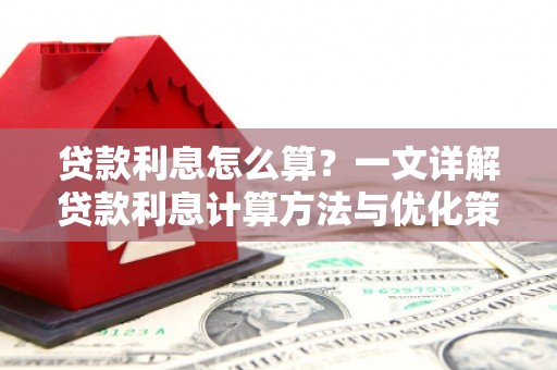 资兴贷款利息怎么算？一文详解贷款利息计算方法与优化策略
