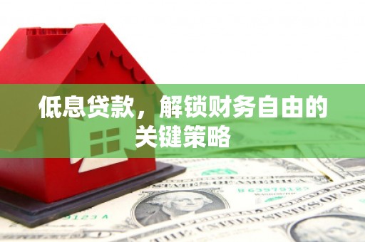 资兴低息贷款，解锁财务自由的关键策略