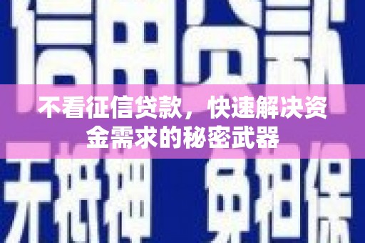 资兴不看征信贷款，快速解决资金需求的秘密武器