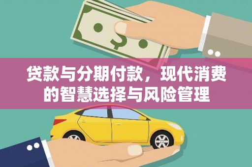 资兴贷款与分期付款，现代消费的智慧选择与风险管理