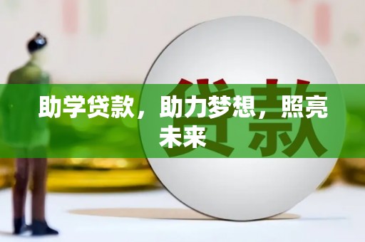 资兴助学贷款，助力梦想，照亮未来