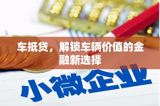 资兴车抵贷，解锁车辆价值的金融新选择