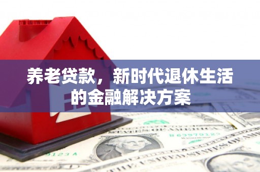 资兴养老贷款，新时代退休生活的金融解决方案
