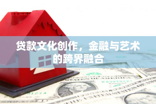 资兴贷款文化创作，金融与艺术的跨界融合
