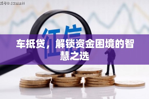 资兴车抵贷，解锁资金困境的智慧之选