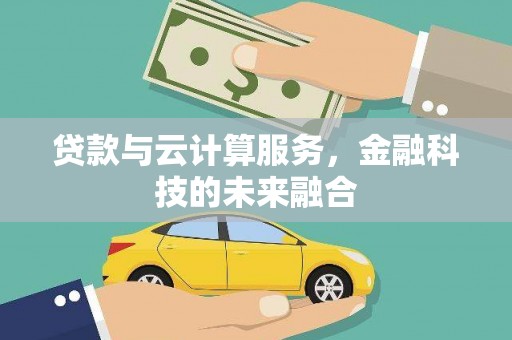资兴贷款与云计算服务，金融科技的未来融合