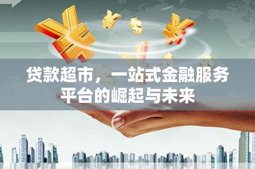 资兴贷款超市，一站式金融服务平台的崛起与未来