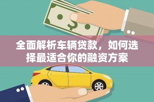 资兴全面解析车辆贷款，如何选择最适合你的融资方案