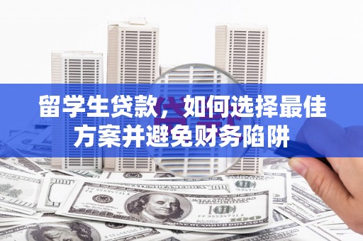资兴留学生贷款，如何选择最佳方案并避免财务陷阱