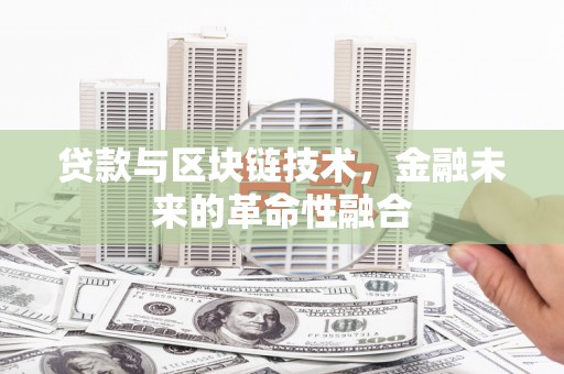 资兴贷款与区块链技术，金融未来的革命性融合