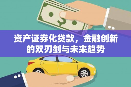 资兴资产证券化贷款，金融创新的双刃剑与未来趋势