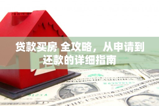 资兴贷款买房 全攻略，从申请到还款的详细指南