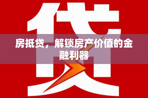 资兴房抵贷，解锁房产价值的金融利器