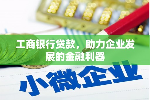 资兴工商银行贷款，助力企业发展的金融利器