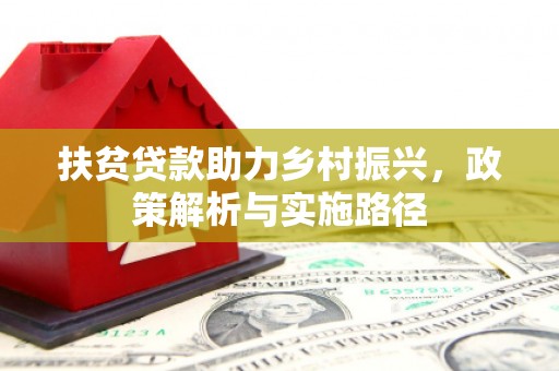 资兴扶贫贷款助力乡村振兴，政策解析与实施路径