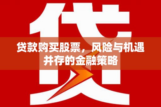 资兴贷款购买股票，风险与机遇并存的金融策略
